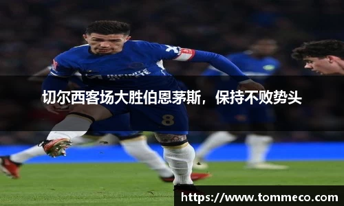 切尔西客场大胜伯恩茅斯，保持不败势头