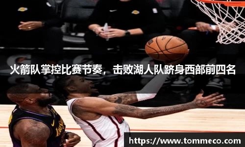 火箭队掌控比赛节奏，击败湖人队跻身西部前四名