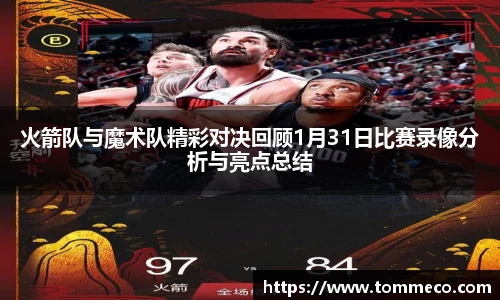 火箭队与魔术队精彩对决回顾1月31日比赛录像分析与亮点总结